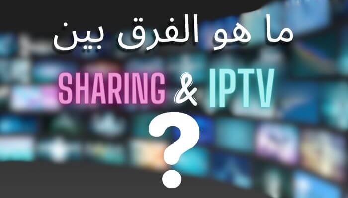 ما هو الفرق بين ال Sharing و IPTV ؟